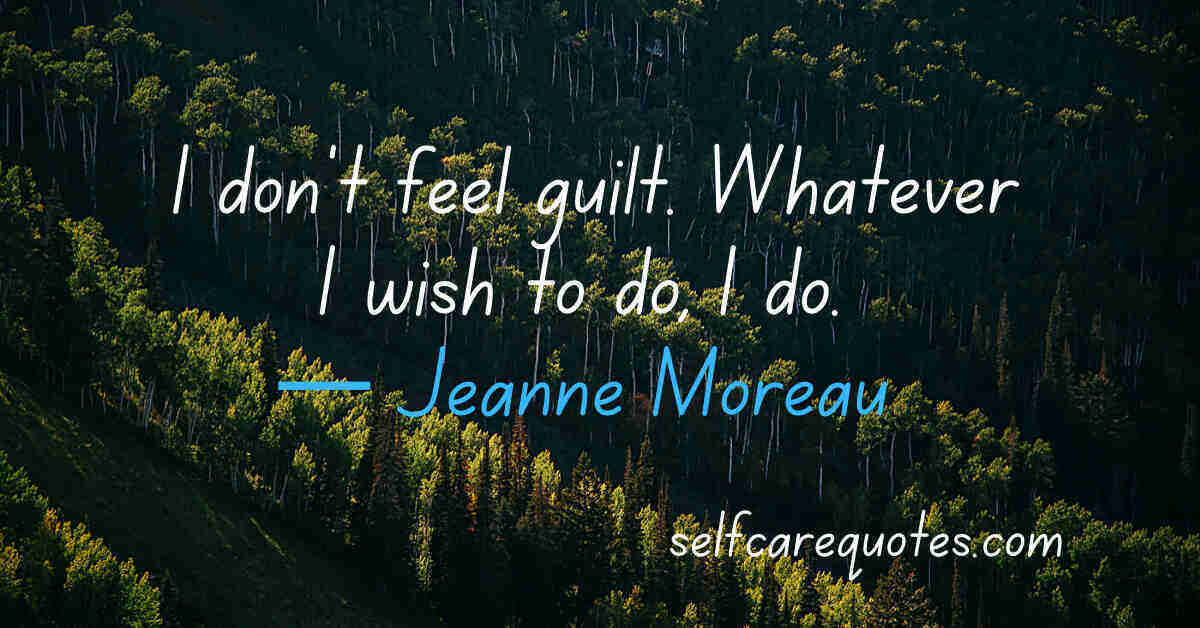 I don't feel guilt. Whatever I wish to do, I do.— Jeanne Moreau