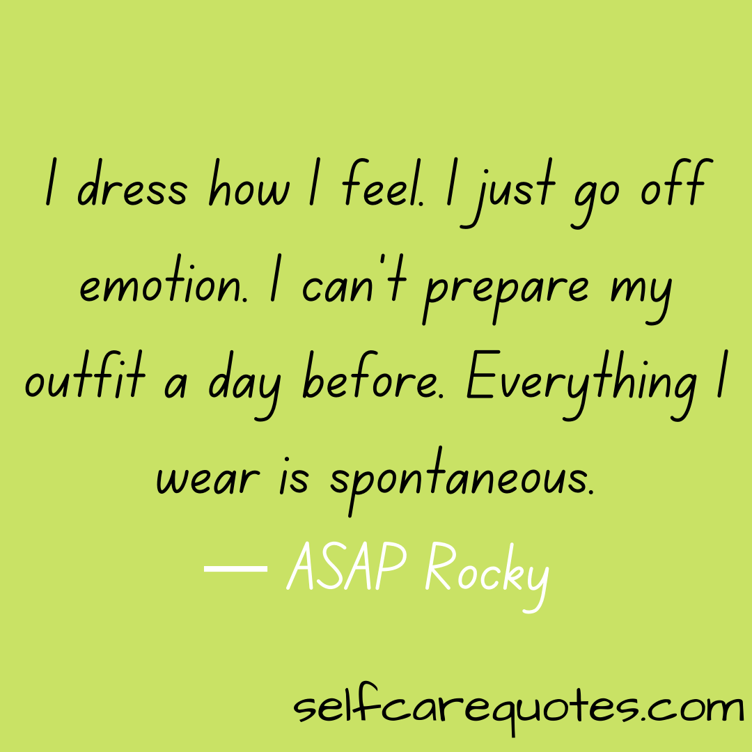 I dress how I feel. I just go off emotion. I can't prepare my outfit a day before. Everything I wear is spontaneous.— ASAP Rocky