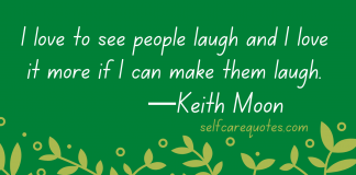 I love to see people laugh and I love it more if I can make them laugh.—Keith Moon