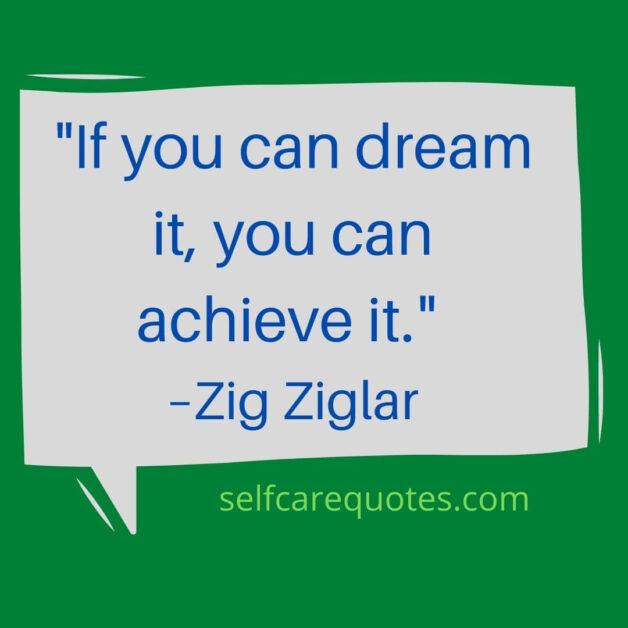 If you can dream it, you can achieve it. –Zig Ziglar