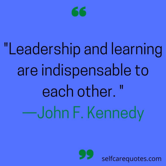 Leadership and learning are indispensable to each other. —John F. Kennedy