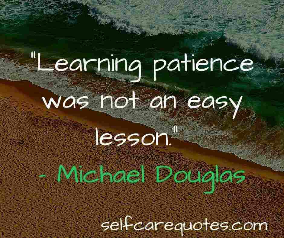 “Learning patience was not an easy lesson.” – Michael Douglas
