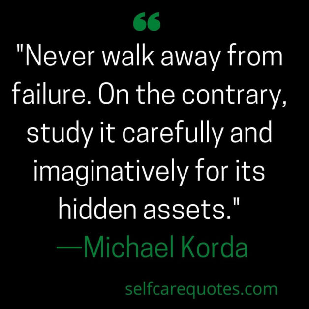 Never walk away from failure. On the contrary, study it carefully and imaginatively for its hidden assets. —Michael Korda