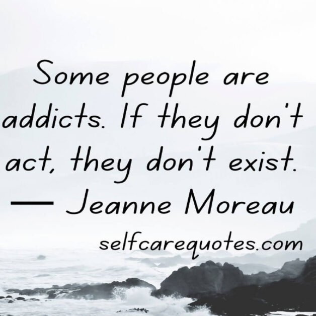 Some people are addicts. If they don't act, they don't exist.— Jeanne Moreau