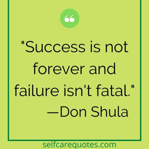 Success is not forever and failure isn't fatal. —Don Shula