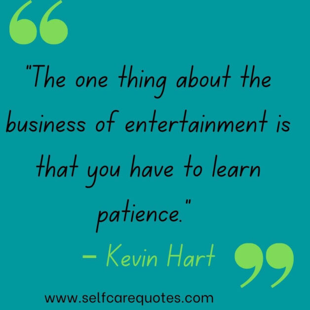 “The one thing about the business of entertainment is that you have to learn patience.” – Kevin Hart
