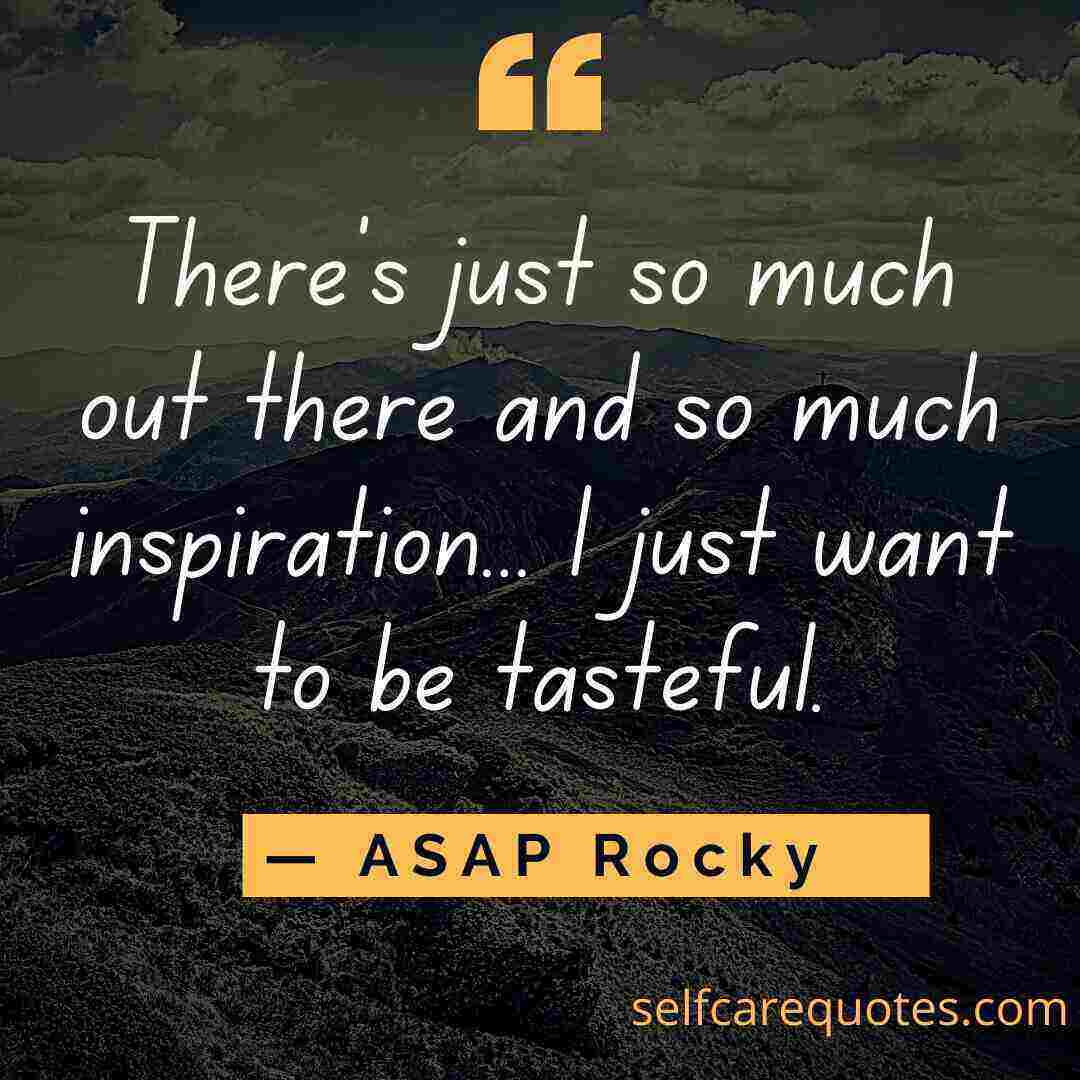 There's just so much out there and so much inspiration... I just want to be tasteful.— ASAP Rocky