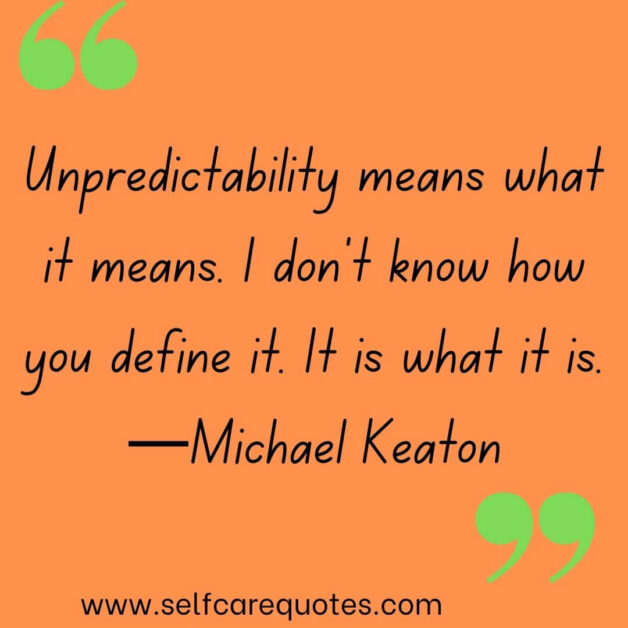 Unpredictability means what it means. I don't know how you define it. It is what it is. —Michael Keaton