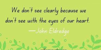 We don't see clearly because we don't see with the eyes of our heart.  —John Eldredge quotes