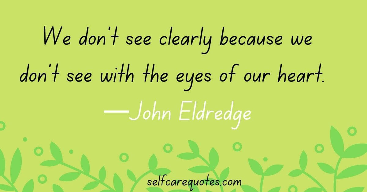 We don't see clearly because we don't see with the eyes of our heart.  —John Eldredge quotes