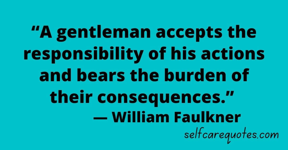 “A gentleman accepts the responsibility of his actions and bears the burden of their consequences.” — William Faulkner