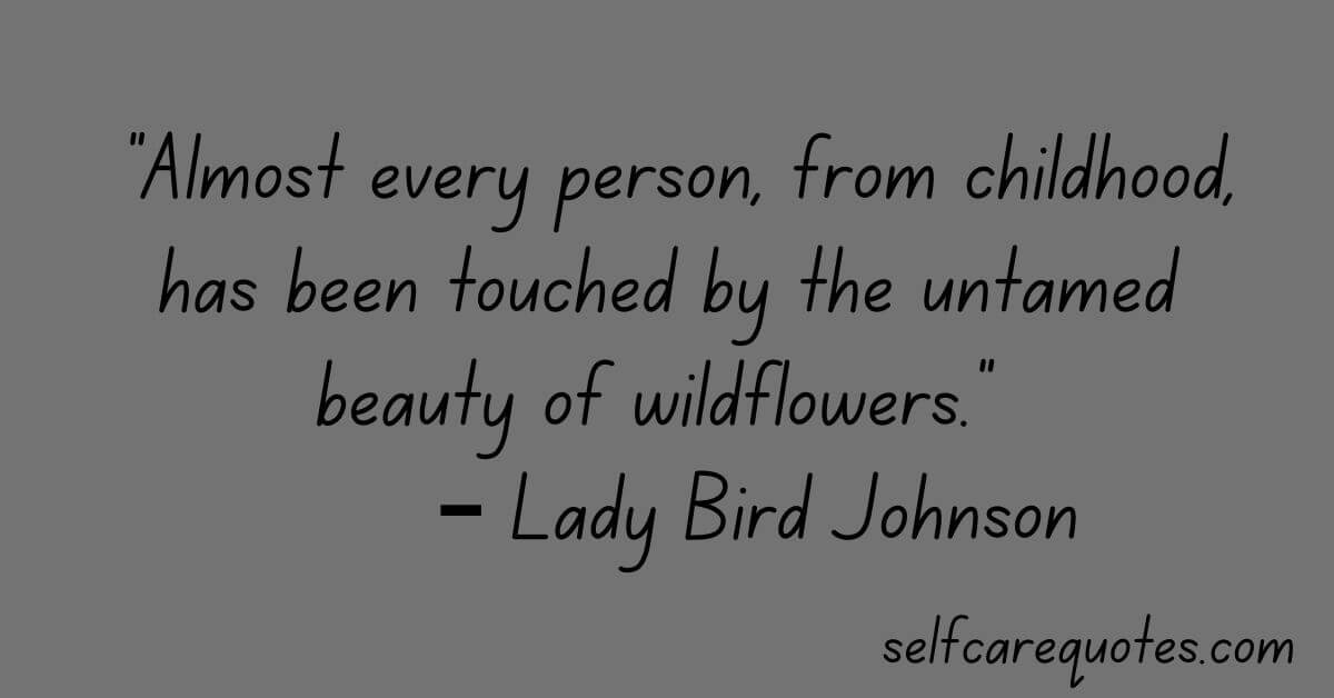 “Almost every person, from childhood, has been touched by the untamed beauty of wildflowers.” – Lady Bird Johnson