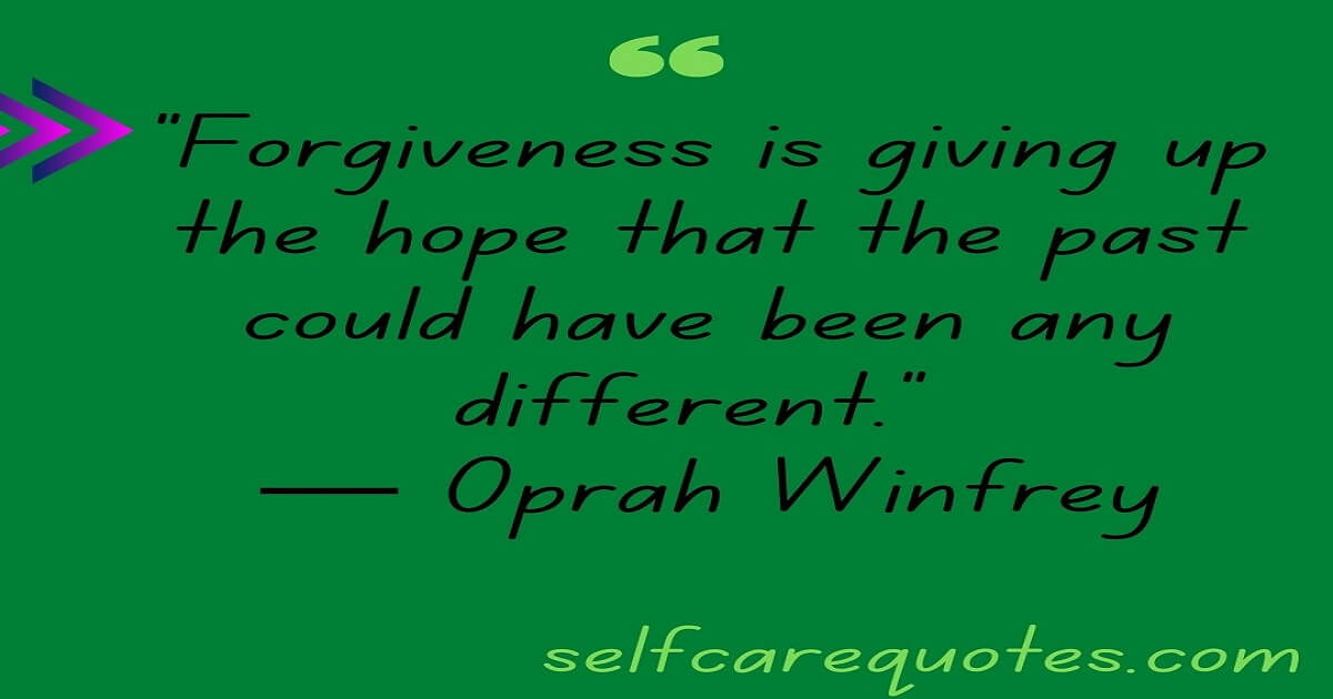 “Forgiveness is giving up the hope that the past could have been any different.” ― Oprah Winfrey