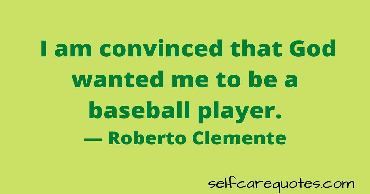 I am convinced that God wanted me to be a baseball player.— Roberto Clemente