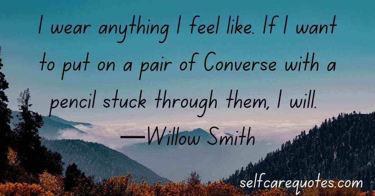 I wear anything I feel like. If I want to put on a pair of Converse with a pencil stuck through them, I will. —Willow Smith