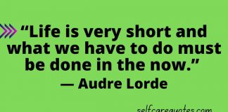 “Life is very short and what we have to do must be done in the now.” — Audre Lorde