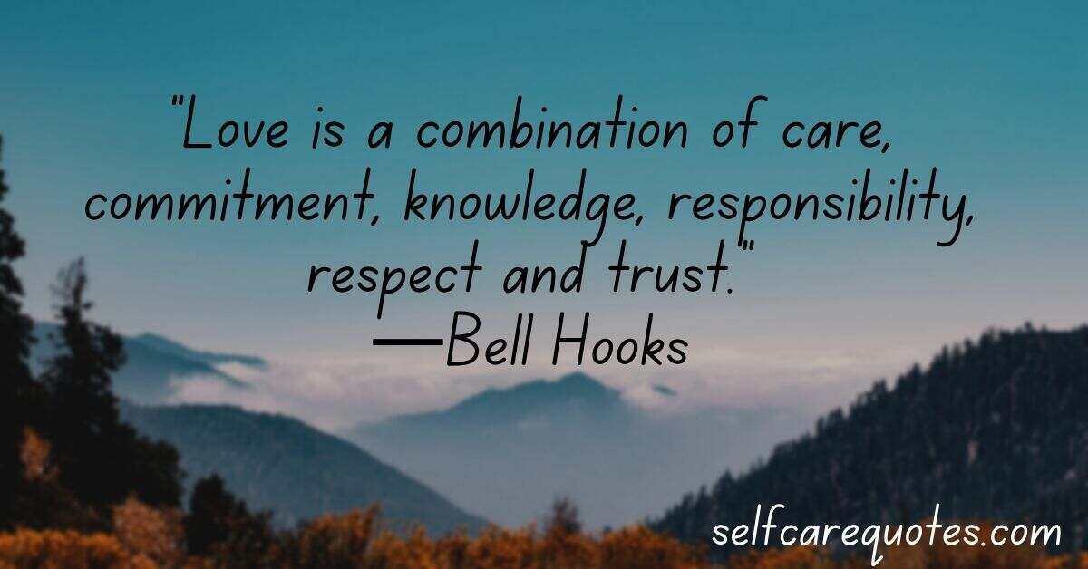 “Love is a combination of care, commitment, knowledge, responsibility, respect and trust.”—Bell Hooks
