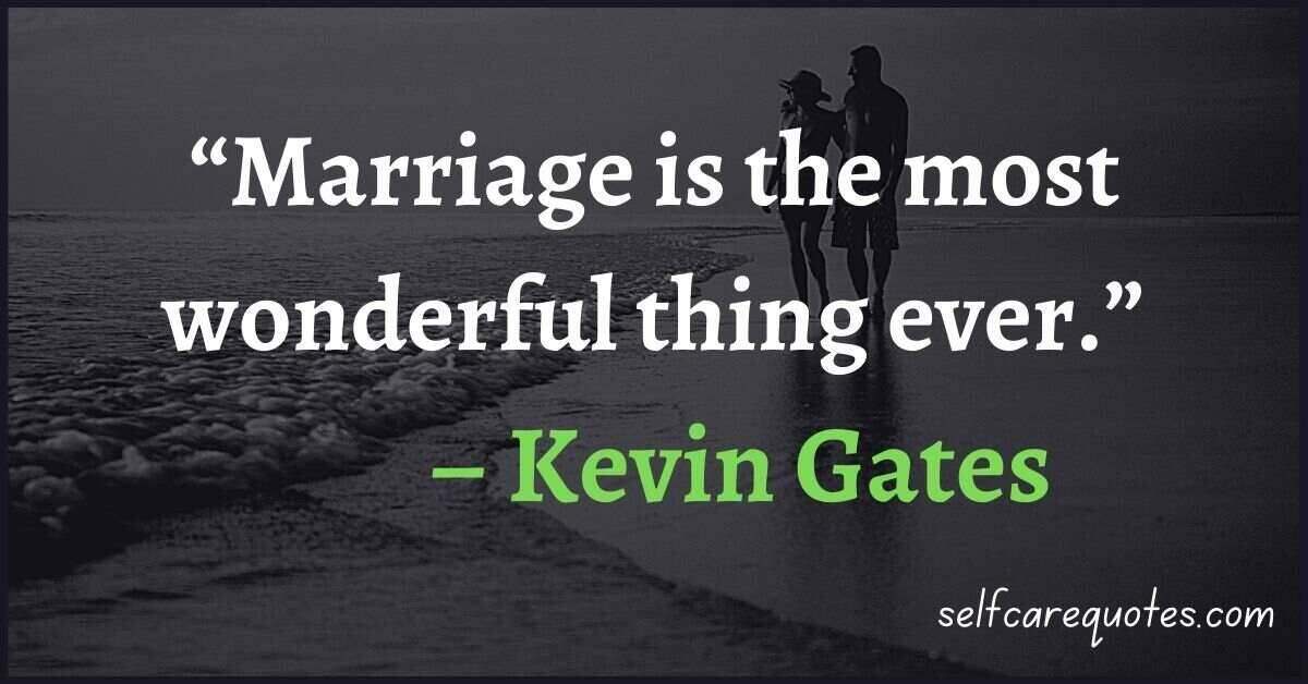 “Marriage is the most wonderful thing ever.” – Kevin Gates Quotes