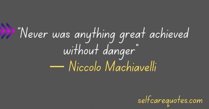 Never was anything great achieved without danger-Niccolo Machiavelli Quotes
