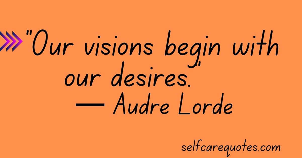 Our visions begin with our desires. — Audre Lorde Quotes