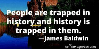 People are trapped in history and history is trapped in them. —James Baldwin Quotes