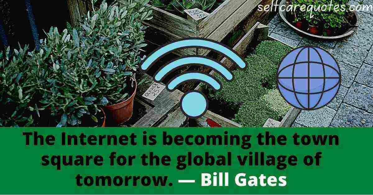 The Internet is becoming the town square for the global village of tomorrow.― Bill Gates