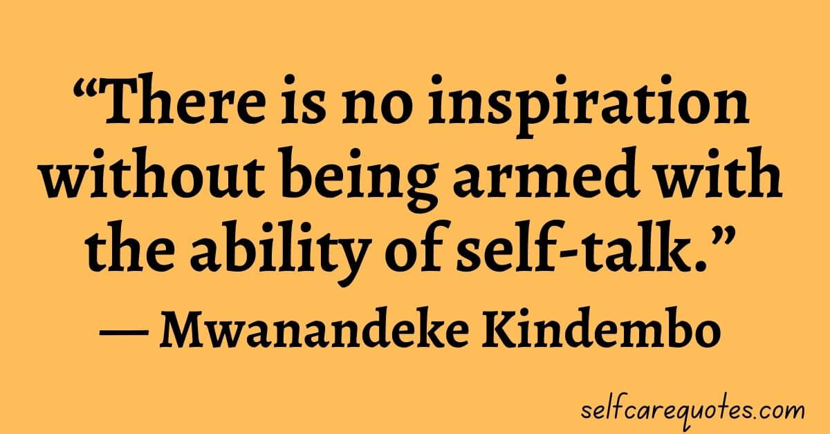“There is no inspiration without being armed with the ability of self-talk.”― Mwanandeke Kindembo