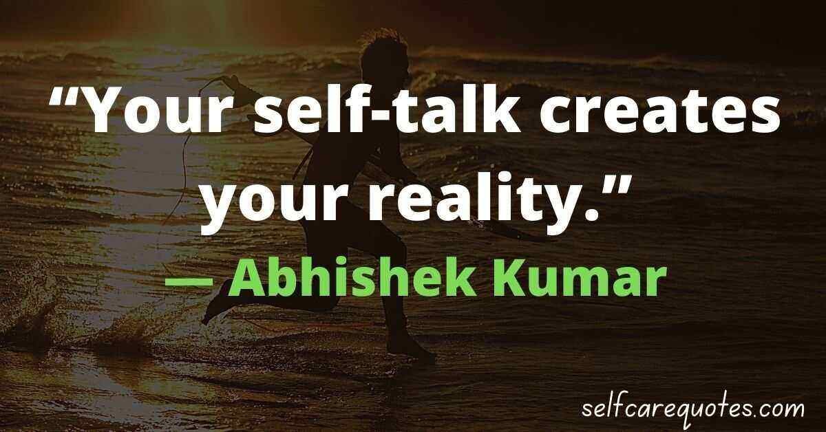 “Your self-talk creates your reality.”― Abhishek Kumar