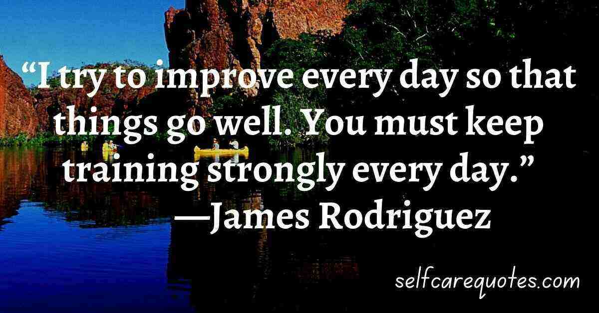 “I try to improve every day so that things go well. You must keep training strongly every day.”—James Rodriguez Quotes