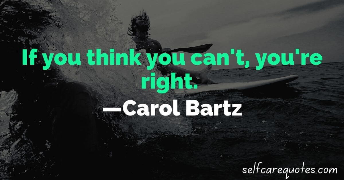 If you think you can't, you're right. —Carol Bartz