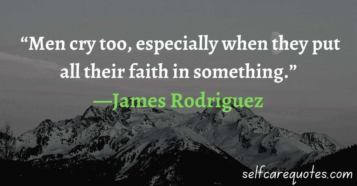 Men cry too especially when they put all their faith in something.—James Rodriguez quotes