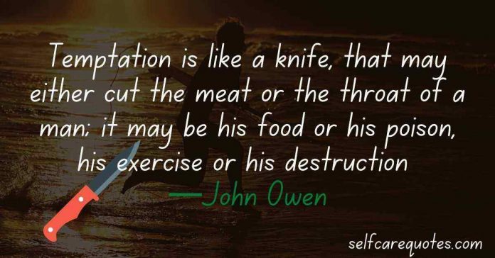 Temptation is like a knife, that may either cut the meat or the throat of a man; it may be his food or his poison, his exercise or his destruction —John Owen