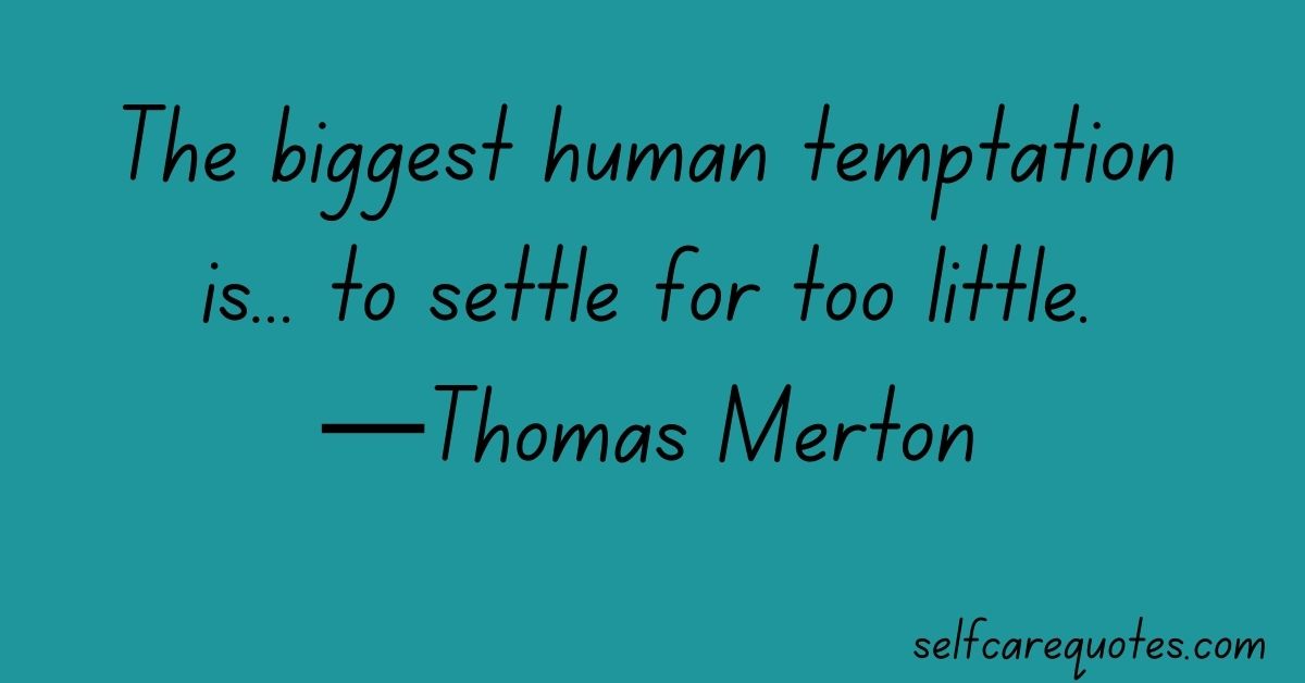 The biggest human temptation is... to settle for too little.—Thomas Merton