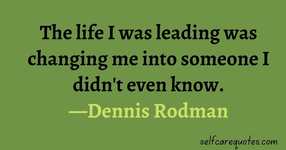 The life I was leading was changing me into someone I didn't even know.—Dennis Rodman