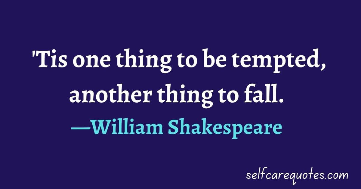 'Tis one thing to be tempted, another thing to fall.—William Shakespeare