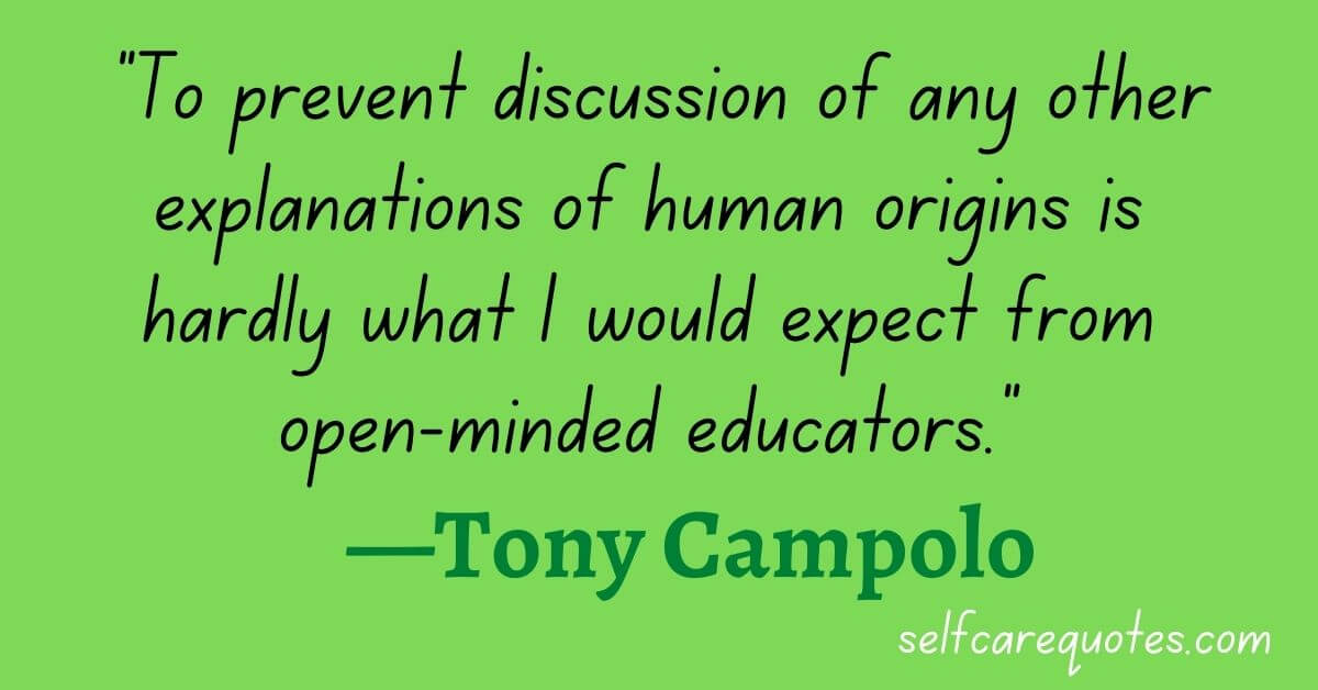 To prevent discussion of any other explanations of human origins is hardly what I would expect from open-minded educators. —Tony Campolo