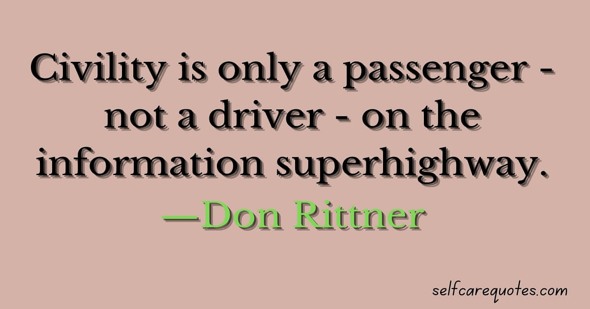 Civility is only a passenger - not a driver - on the information superhighway.—Don Rittner