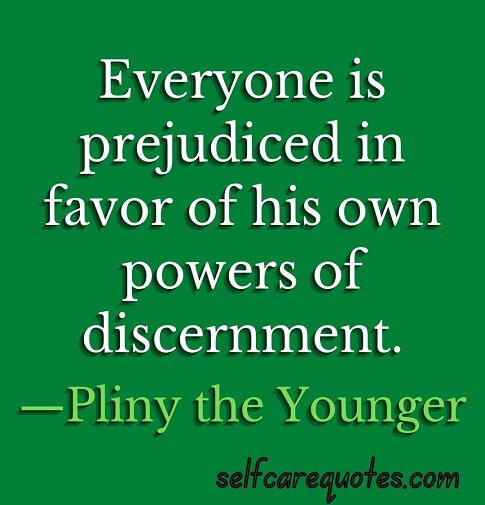 Everyone is prejudiced in favor of his own powers of discernment.—Pliny the Younger