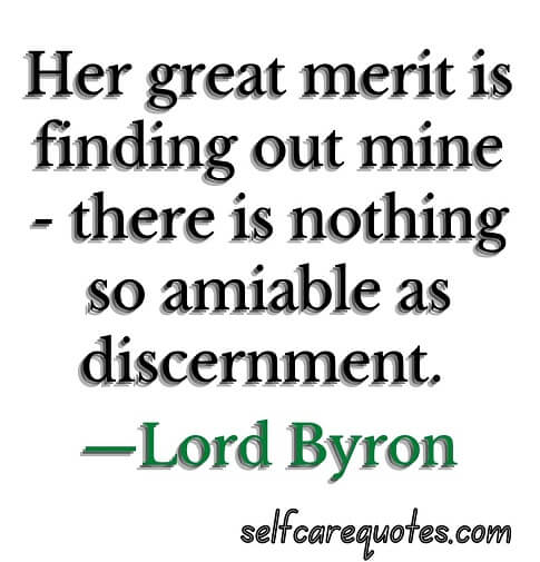 Her great merit is finding out mine - there is nothing so amiable as discernment. —Lord Byron
