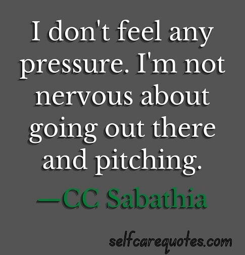 I don't feel any pressure. I'm not nervous about going out there and pitching.—CC Sabathia