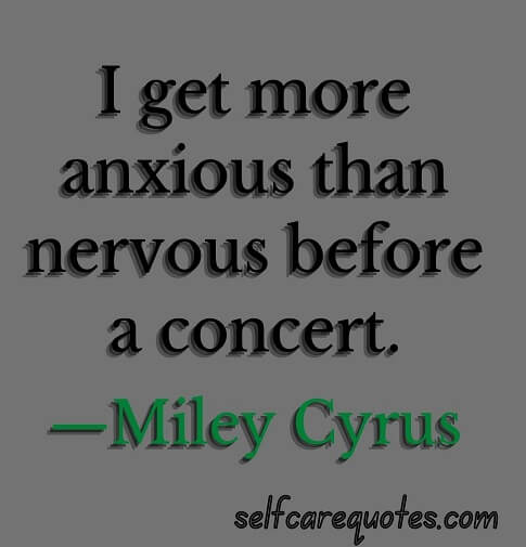 I get more anxious than nervous before a concert.—Miley Cyrus