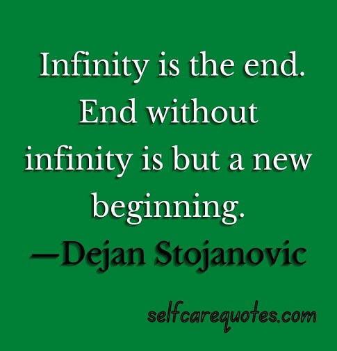 Infinity is the end. End without infinity is but a new beginning.—Dejan Stojanovic