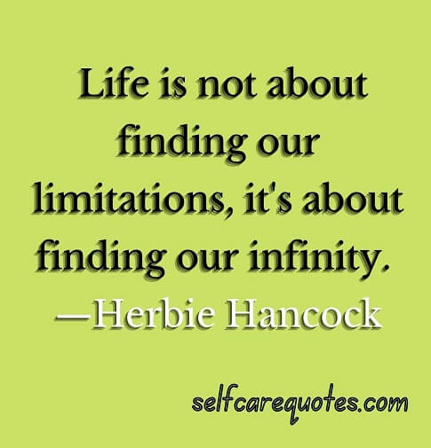 Life is not about finding our limitations it is about finding our infinity. —Herbie Hancock