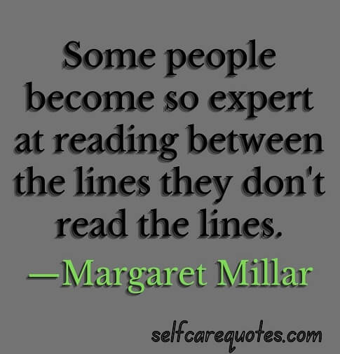 Some people become so expert at reading between the lines they don't read the lines.—Margaret Millar