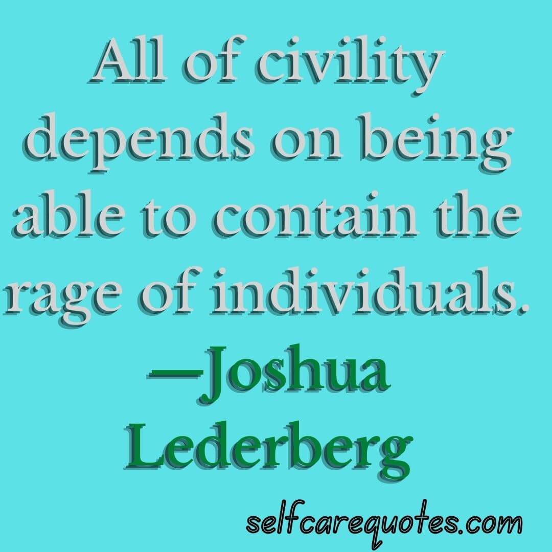 All of civility depends on being able to contain the rage of individuals.—Joshua Lederberg