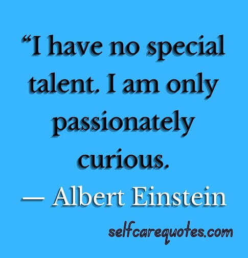 “I have no special talent. I am only passionately curious.— Albert Einstein