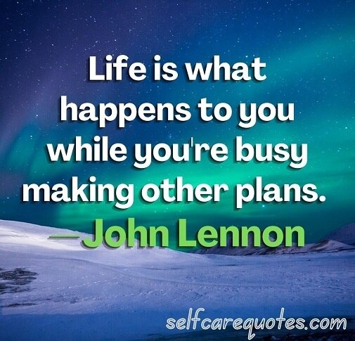 Life is what happens to you while you're busy making other plans. —John Lennon