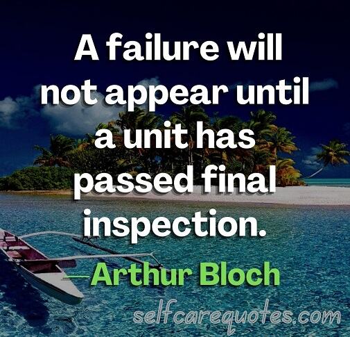 A failure will not appear until a unit has passed final inspection.—Arthur Bloch
