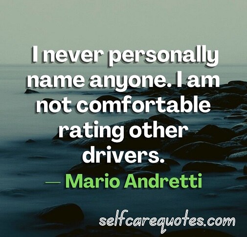 I never personally name anyone. I am not comfortable rating other drivers.— Mario Andretti