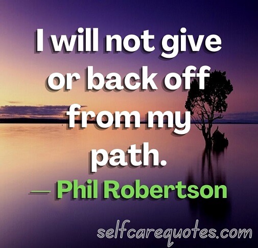 I will not give or back off from my path.— Phil Robertson